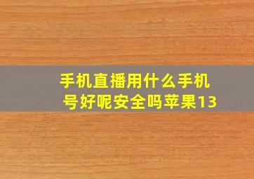 手机直播用什么手机号好呢安全吗苹果13