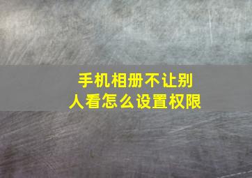 手机相册不让别人看怎么设置权限