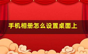 手机相册怎么设置桌面上