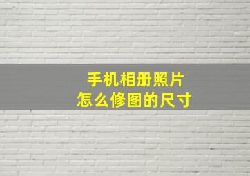 手机相册照片怎么修图的尺寸