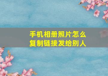 手机相册照片怎么复制链接发给别人