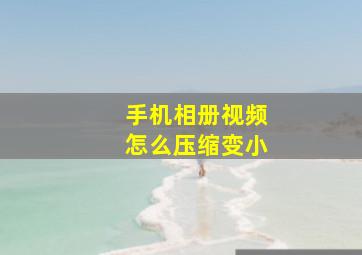 手机相册视频怎么压缩变小