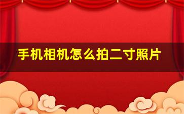 手机相机怎么拍二寸照片