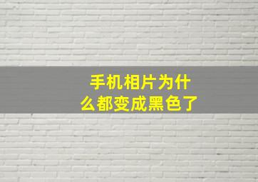 手机相片为什么都变成黑色了