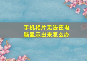 手机相片无法在电脑显示出来怎么办