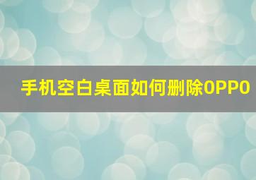 手机空白桌面如何删除0PP0