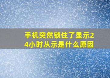 手机突然锁住了显示24小时从示是什么原因