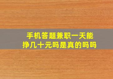 手机答题兼职一天能挣几十元吗是真的吗吗