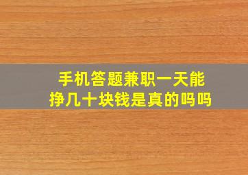 手机答题兼职一天能挣几十块钱是真的吗吗