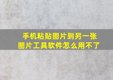 手机粘贴图片到另一张图片工具软件怎么用不了