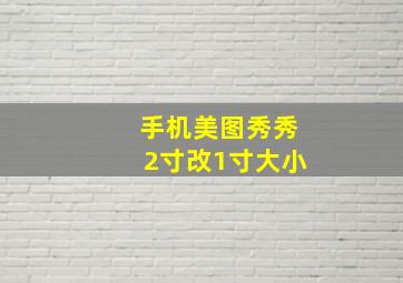 手机美图秀秀2寸改1寸大小