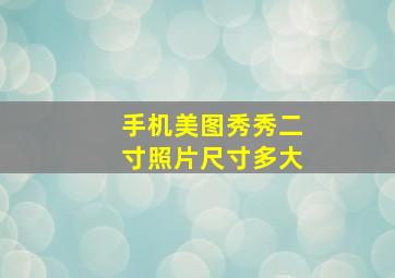 手机美图秀秀二寸照片尺寸多大