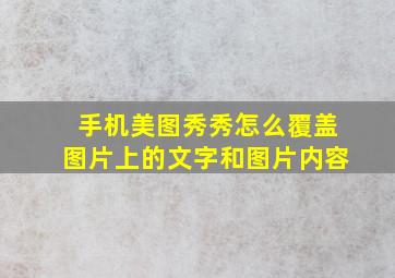 手机美图秀秀怎么覆盖图片上的文字和图片内容