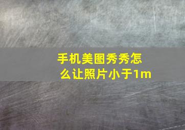 手机美图秀秀怎么让照片小于1m