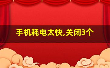 手机耗电太快,关闭3个