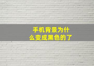 手机背景为什么变成黑色的了