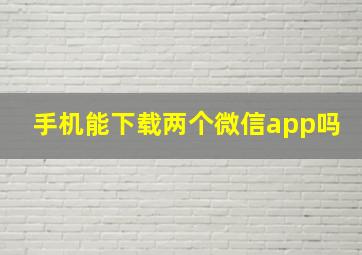 手机能下载两个微信app吗