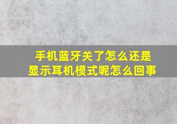 手机蓝牙关了怎么还是显示耳机模式呢怎么回事