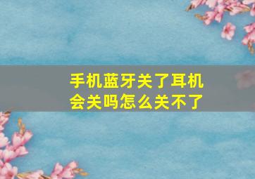 手机蓝牙关了耳机会关吗怎么关不了