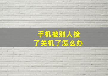 手机被别人捡了关机了怎么办