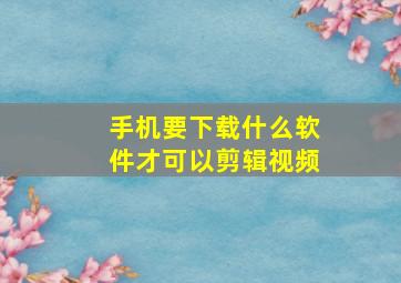 手机要下载什么软件才可以剪辑视频