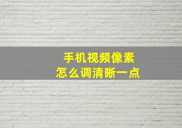 手机视频像素怎么调清晰一点