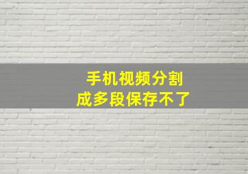 手机视频分割成多段保存不了