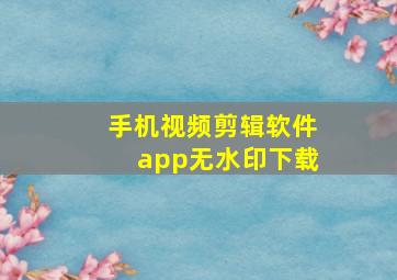 手机视频剪辑软件app无水印下载