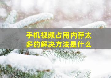 手机视频占用内存太多的解决方法是什么