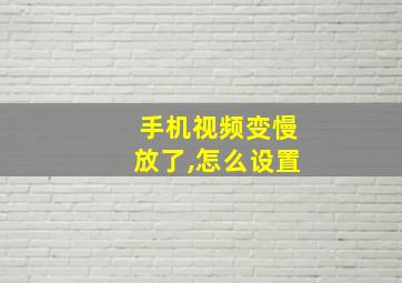 手机视频变慢放了,怎么设置