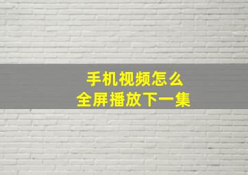 手机视频怎么全屏播放下一集