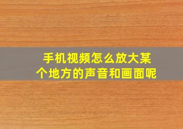 手机视频怎么放大某个地方的声音和画面呢