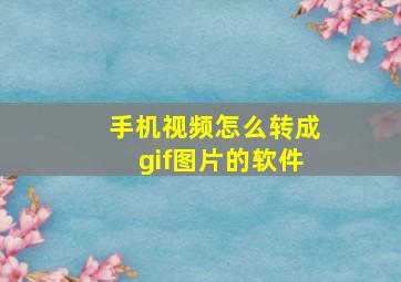 手机视频怎么转成gif图片的软件