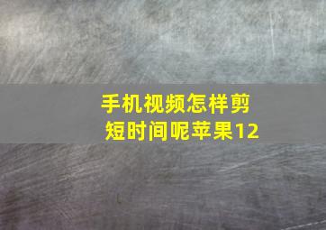 手机视频怎样剪短时间呢苹果12