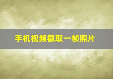 手机视频截取一帧照片