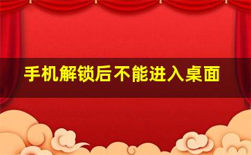 手机解锁后不能进入桌面