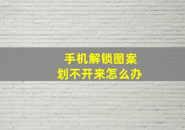 手机解锁图案划不开来怎么办