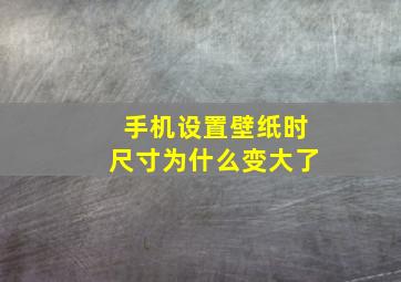 手机设置壁纸时尺寸为什么变大了