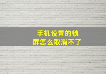 手机设置的锁屏怎么取消不了