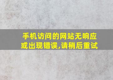 手机访问的网站无响应或出现错误,请稍后重试