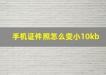 手机证件照怎么变小10kb