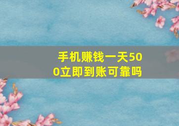 手机赚钱一天500立即到账可靠吗