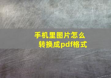 手机里图片怎么转换成pdf格式