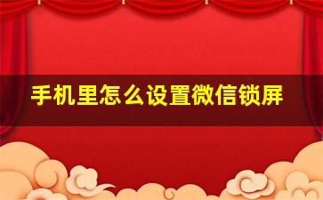 手机里怎么设置微信锁屏