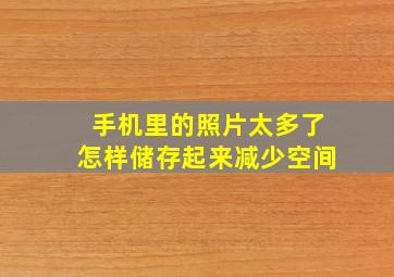 手机里的照片太多了怎样储存起来减少空间