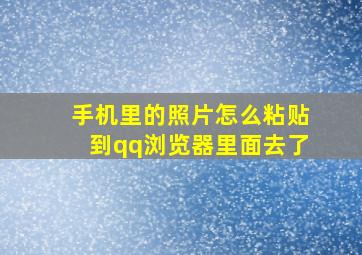 手机里的照片怎么粘贴到qq浏览器里面去了