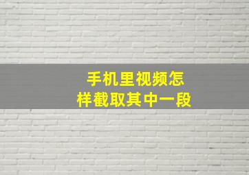 手机里视频怎样截取其中一段