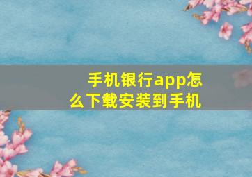 手机银行app怎么下载安装到手机