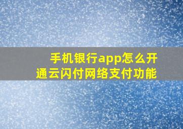 手机银行app怎么开通云闪付网络支付功能