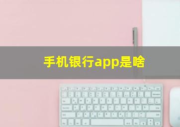 手机银行app是啥